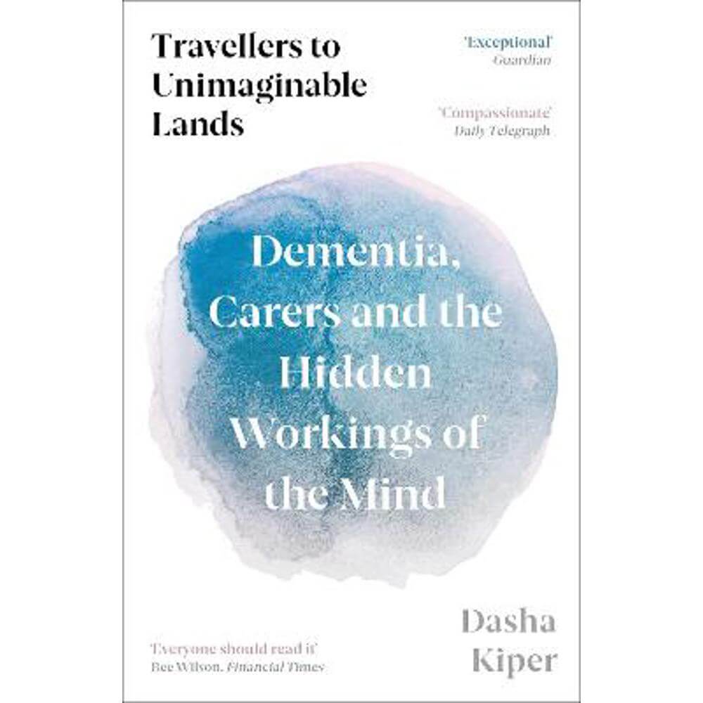 Travellers to Unimaginable Lands: Dementia, Carers and the Hidden Workings of the Mind (Paperback) - Dasha Kiper